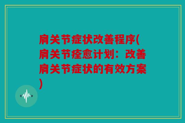 肩关节症状改善程序(肩关节痊愈计划：改善肩关节症状的有效方案)