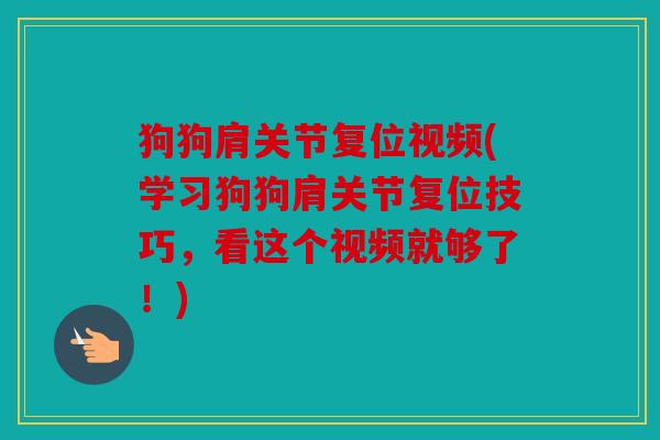 狗狗肩关节复位视频(学习狗狗肩关节复位技巧，看这个视频就够了！)