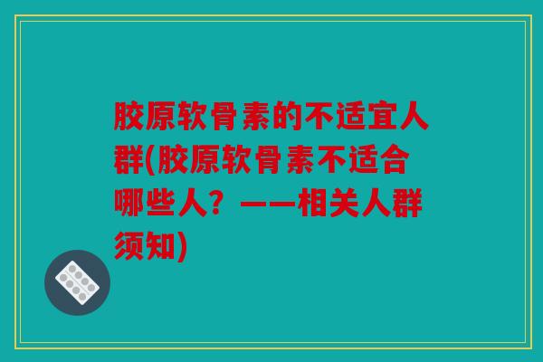 胶原软骨素的不适宜人群(胶原软骨素不适合哪些人？——相关人群须知)