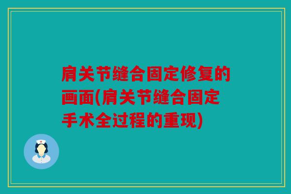 肩关节缝合固定修复的画面(肩关节缝合固定手术全过程的重现)