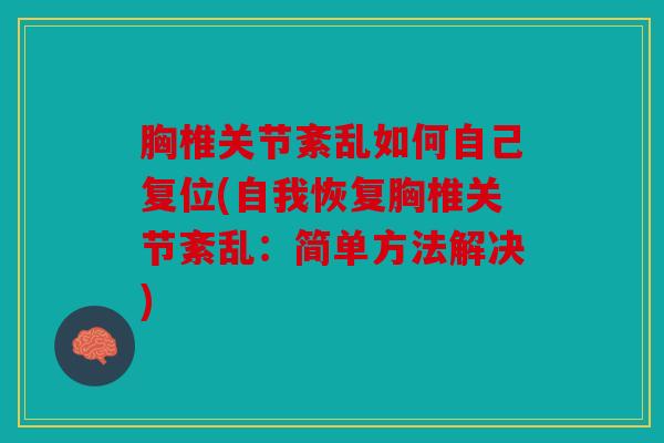 胸椎关节紊乱如何自己复位(自我恢复胸椎关节紊乱：简单方法解决)