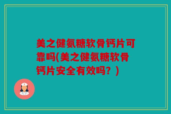 美之健氨糖软骨钙片可靠吗(美之健氨糖软骨钙片安全有效吗？)