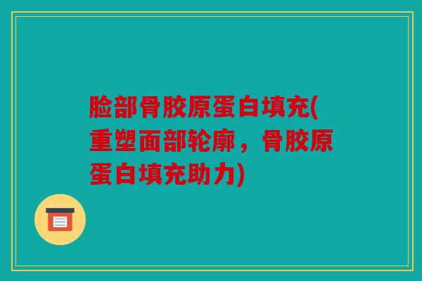 脸部骨胶原蛋白填充(重塑面部轮廓，骨胶原蛋白填充助力)