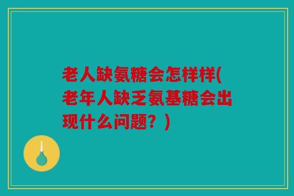 老人缺氨糖会怎样样(老年人缺乏氨基糖会出现什么问题？)