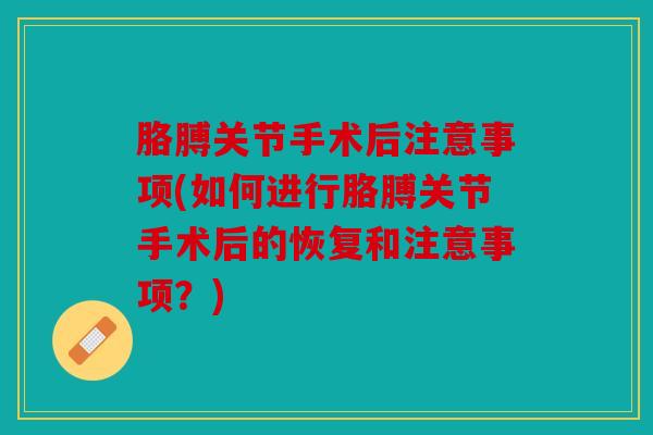 胳膊关节手术后注意事项(如何进行胳膊关节手术后的恢复和注意事项？)