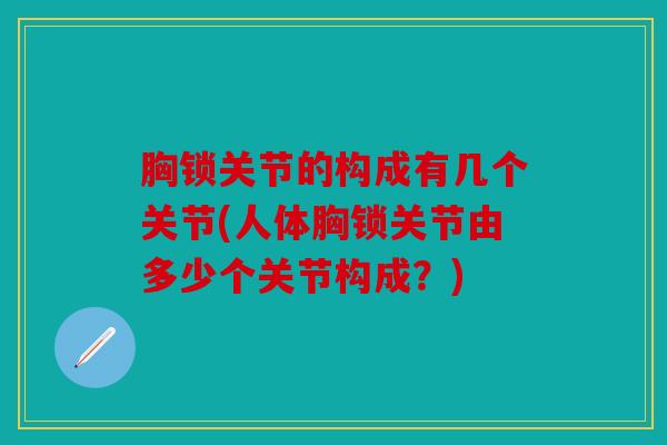 胸锁关节的构成有几个关节(人体胸锁关节由多少个关节构成？)