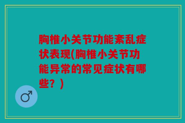 胸椎小关节功能紊乱症状表现(胸椎小关节功能异常的常见症状有哪些？)