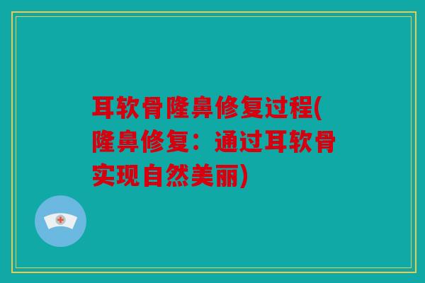 耳软骨隆鼻修复过程(隆鼻修复：通过耳软骨实现自然美丽)