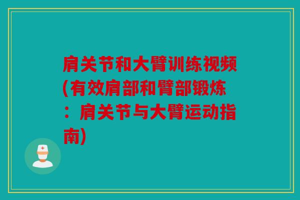肩关节和大臂训练视频(有效肩部和臂部锻炼:肩关节与大臂运动指南) 肩关节和大臂训练视频(有效肩部和臂部锻炼:肩关节与大臂运动指南)