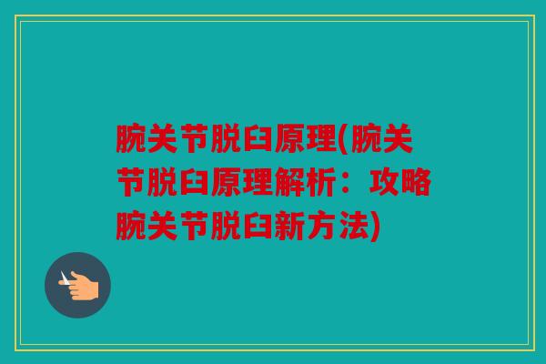 腕关节脱臼原理(腕关节脱臼原理解析:攻略腕关节脱臼新方法) 腕关节脱臼原理(腕关节脱臼原理解析:攻略腕关节脱臼新方法)