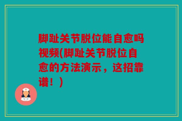脚趾关节脱位能自愈吗视频(脚趾关节脱位自愈的方法演示，这招靠谱！)