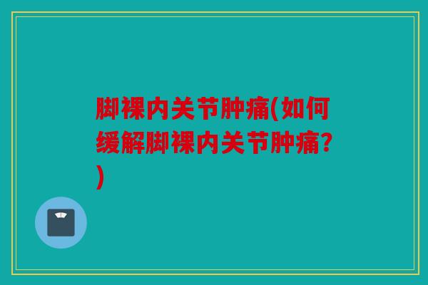 脚裸内关节肿痛(如何缓解脚裸内关节肿痛？)