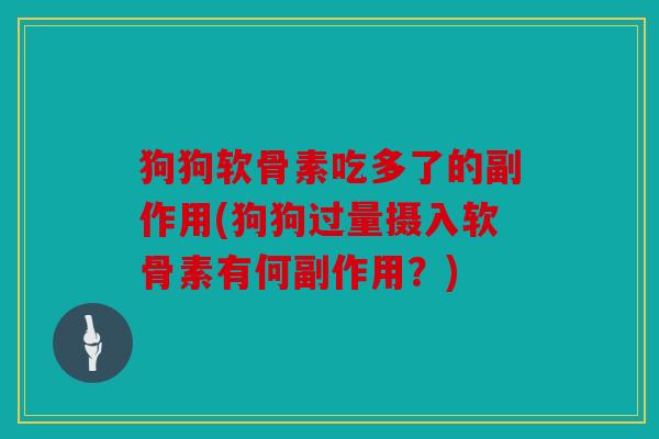 狗狗软骨素吃多了的副作用(狗狗过量摄入软骨素有何副作用？)