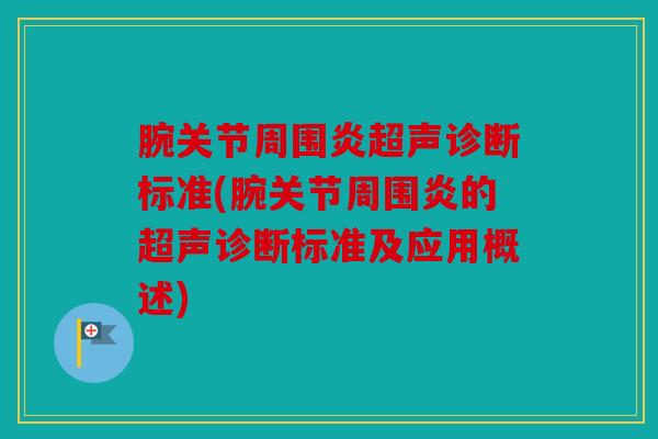 腕关节周围炎超声诊断标准(腕关节周围炎的超声诊断标准及应用概述)