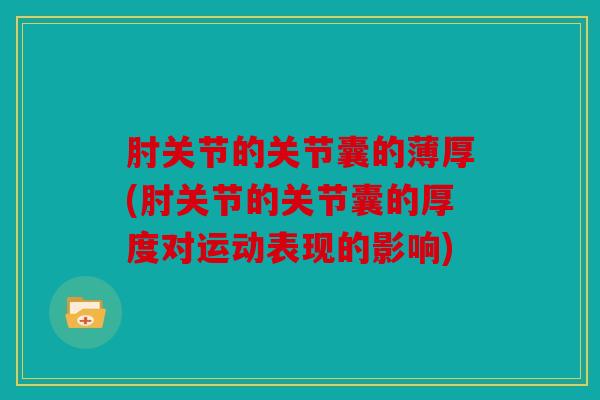 肘关节的关节囊的薄厚(肘关节的关节囊的厚度对运动表现的影响)