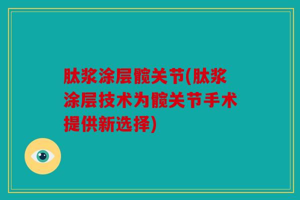 肽浆涂层髋关节(肽浆涂层技术为髋关节手术提供新选择)