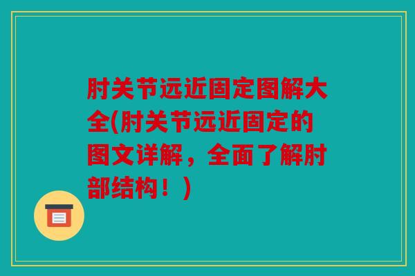 肘关节远近固定图解大全(肘关节远近固定的图文详解，全面了解肘部结构！)