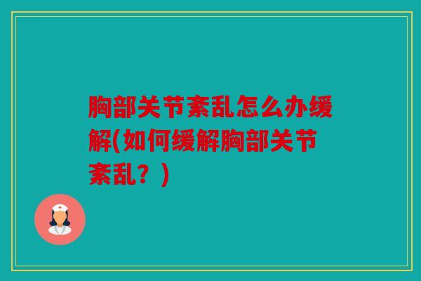胸部关节紊乱怎么办缓解(如何缓解胸部关节紊乱?) 胸部关节紊乱怎么办缓解(如何缓解胸部关节紊乱?)