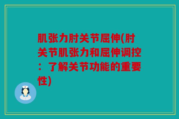 肌张力肘关节屈伸(肘关节肌张力和屈伸调控：了解关节功能的重要性)