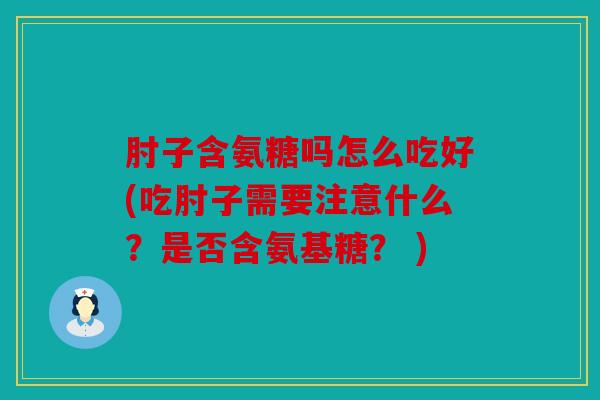 肘子含氨糖吗怎么吃好(吃肘子需要注意什么?是否含氨基糖? ) 肘子含氨糖吗怎么吃好(吃肘子需要注意什么?是否含氨基糖? )