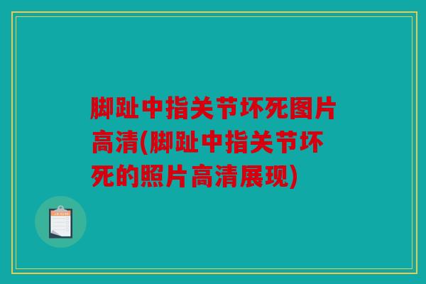 脚趾中指关节坏死图片高清(脚趾中指关节坏死的照片高清展现)