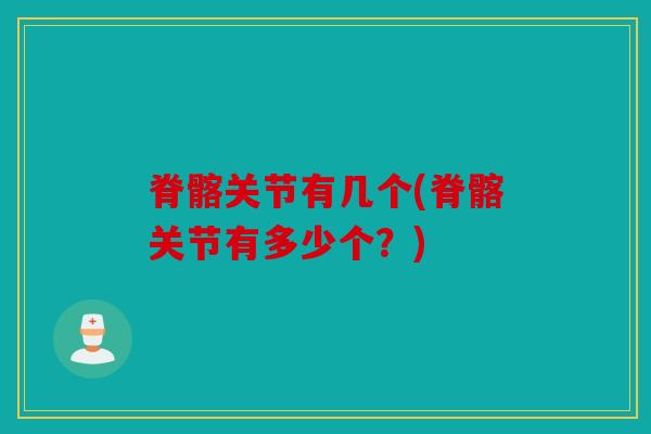 脊髂关节有几个(脊髂关节有多少个？)