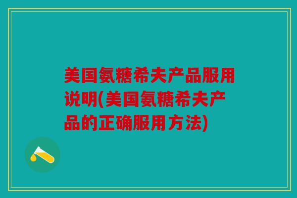 美国氨糖希夫产品服用说明(美国氨糖希夫产品的正确服用方法)