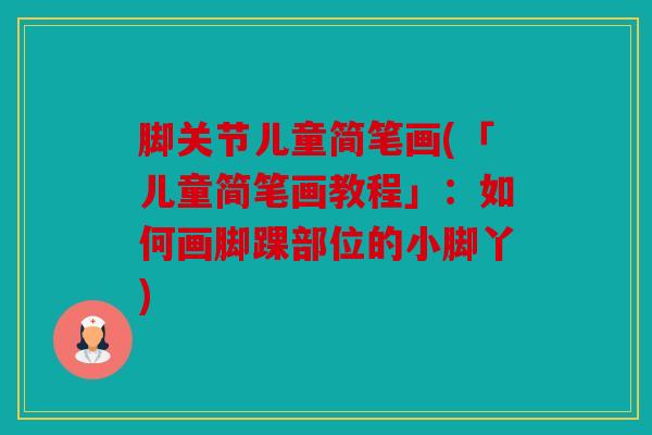 脚关节儿童简笔画(「儿童简笔画教程」：如何画脚踝部位的小脚丫)