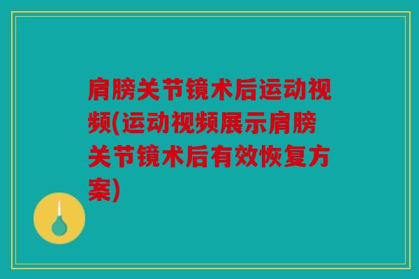肩膀关节镜术后运动视频(运动视频展示肩膀关节镜术后有效恢复方案)