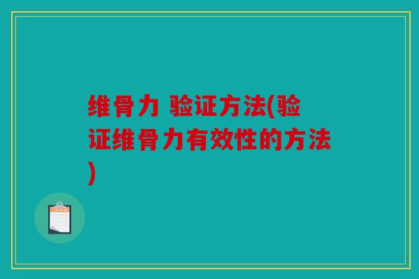 维骨力 验证方法(验证维骨力有效性的方法)