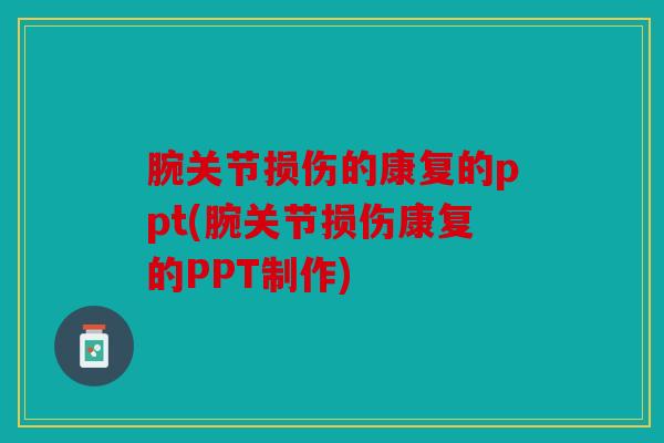 腕关节损伤的康复的ppt(腕关节损伤康复的PPT制作)