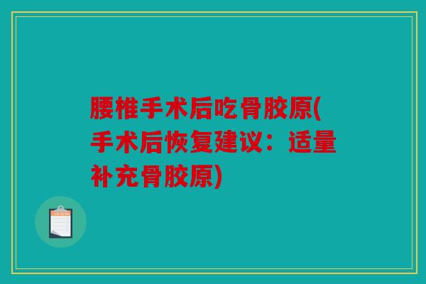 腰椎手术后吃骨胶原(手术后恢复建议：适量补充骨胶原)