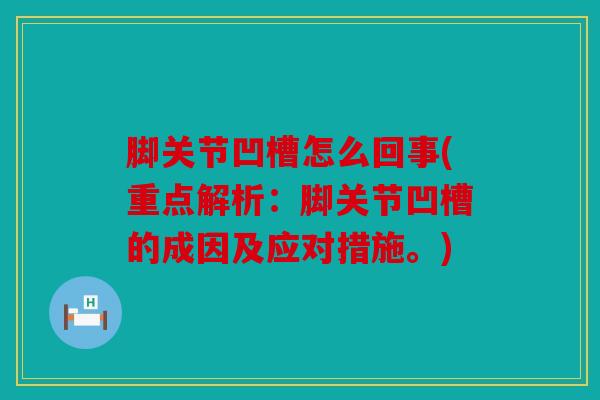 脚关节凹槽怎么回事(重点解析：脚关节凹槽的成因及应对措施。)