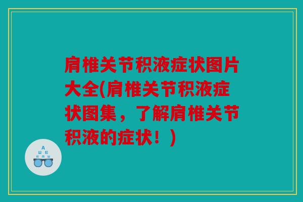肩椎关节积液症状图片大全(肩椎关节积液症状图集，了解肩椎关节积液的症状！)