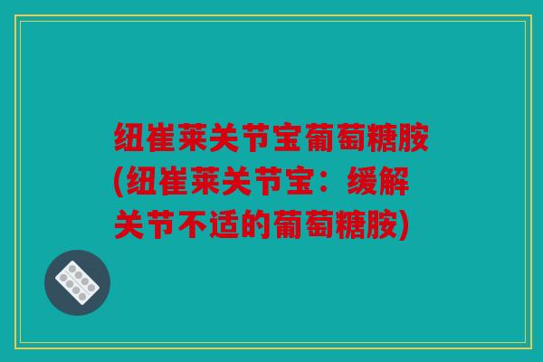 纽崔莱关节宝葡萄糖胺(纽崔莱关节宝：缓解关节不适的葡萄糖胺)