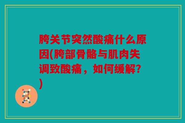 胯关节突然酸痛什么原因(胯部骨骼与肌肉失调致酸痛,如何缓解?) 胯关节突然酸痛什么原因(胯部骨骼与肌肉失调致酸痛,如何缓解?)