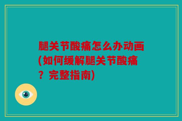 腿关节酸痛怎么办动画(如何缓解腿关节酸痛？完整指南)
