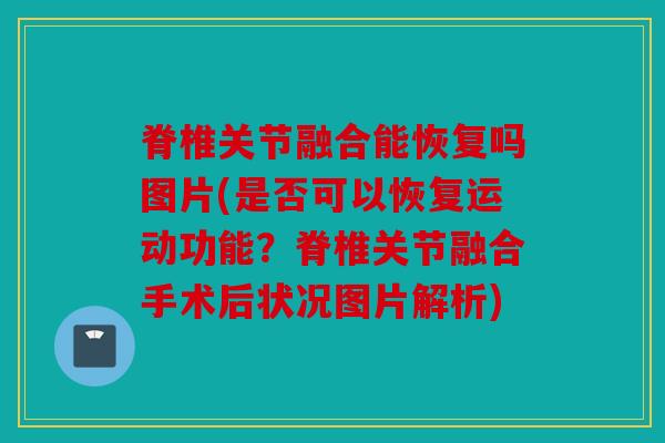 脊椎关节融合能恢复吗图片(是否可以恢复运动功能？脊椎关节融合手术后状况图片解析)