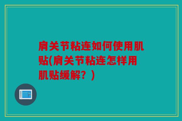 肩关节粘连如何使用肌贴(肩关节粘连怎样用肌贴缓解？)