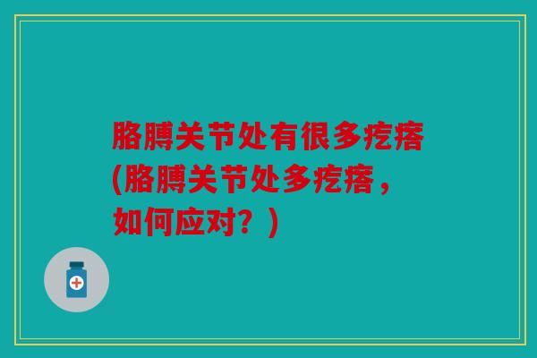 胳膊关节处有很多疙瘩(胳膊关节处多疙瘩，如何应对？)