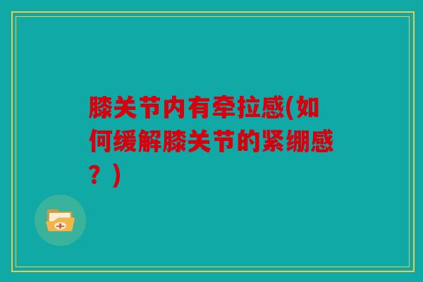 膝关节内有牵拉感(如何缓解膝关节的紧绷感？)