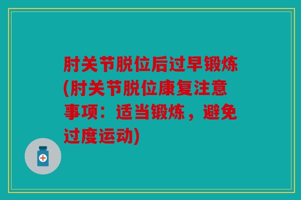 肘关节脱位后过早锻炼(肘关节脱位康复注意事项：适当锻炼，避免过度运动)