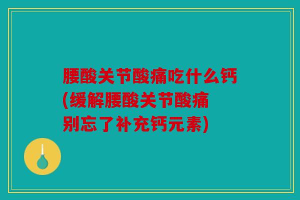 腰酸关节酸痛吃什么钙(缓解腰酸关节酸痛 别忘了补充钙元素)