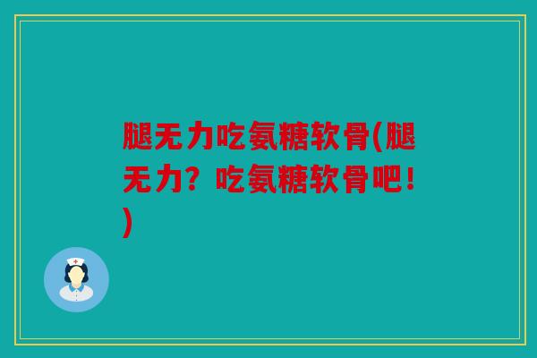 腿无力吃氨糖软骨(腿无力？吃氨糖软骨吧！)