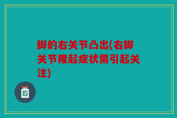 脚的右关节凸出(右脚关节隆起症状需引起关注)