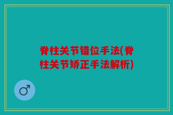 脊柱关节错位手法(脊柱关节矫正手法解析)