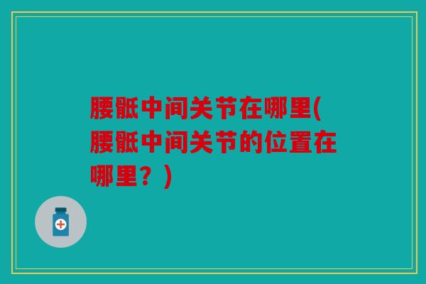 腰骶中间关节在哪里(腰骶中间关节的位置在哪里？)