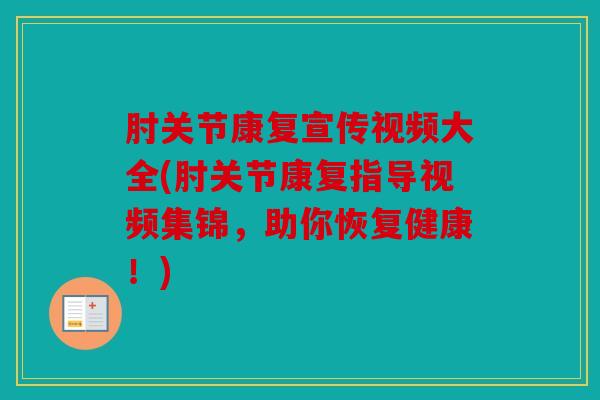 肘关节康复宣传视频大全(肘关节康复指导视频集锦,助你恢复健康!) 肘关节康复宣传视频大全(肘关节康复指导视频集锦,助你恢复健康!)