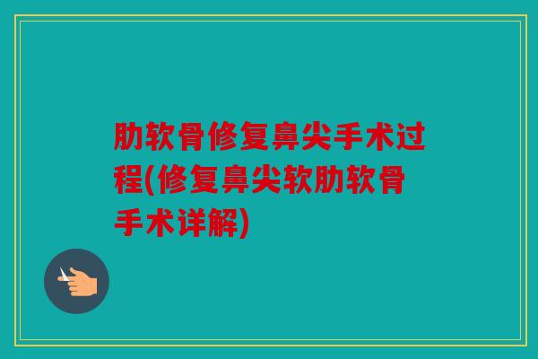 肋软骨修复鼻尖手术过程(修复鼻尖软肋软骨手术详解)