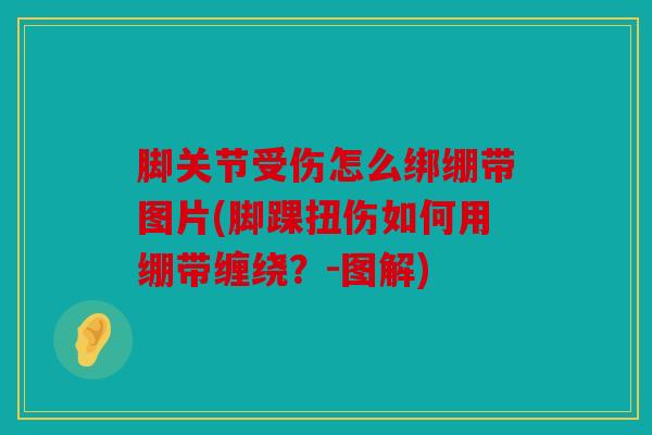 脚关节受伤怎么绑绷带图片(脚踝扭伤如何用绷带缠绕？-图解)